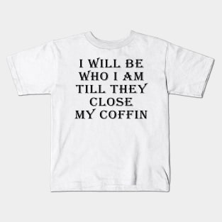 I Will Be Who I Am Till They Close My Coffin Funny Saying Kids T-Shirt